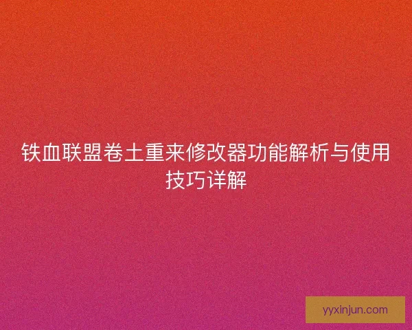 铁血联盟卷土重来修改器功能解析与使用技巧详解