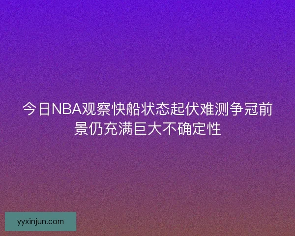今日NBA观察快船状态起伏难测争冠前景仍充满巨大不确定性