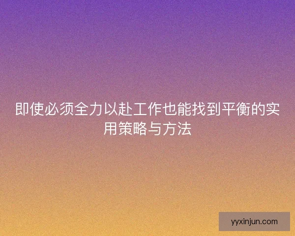 即使必须全力以赴工作也能找到平衡的实用策略与方法
